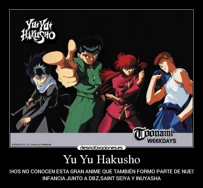 Yu Yu Hakusho - MUCHOS NO CONOCEN ESTA GRAN ANIME QUE TAMBIÉN FORMO PARTE DE NUESTRA
INFANCIA JUNTO A DBZ,SAINT SEIYA Y INUYASHA