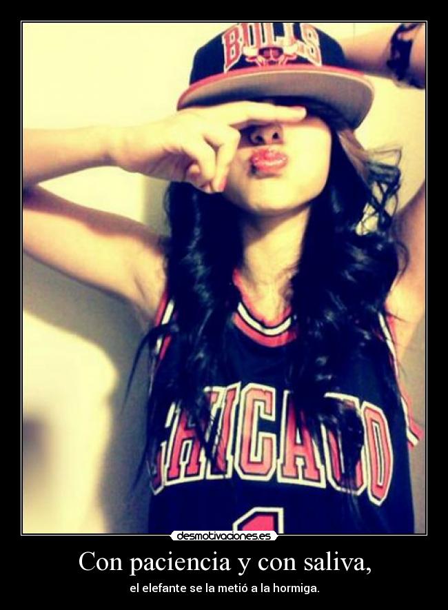 Con paciencia y con saliva, -