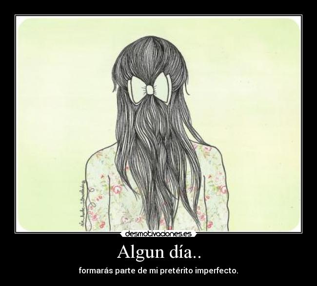 Algun día.. - formarás parte de mi pretérito imperfecto.