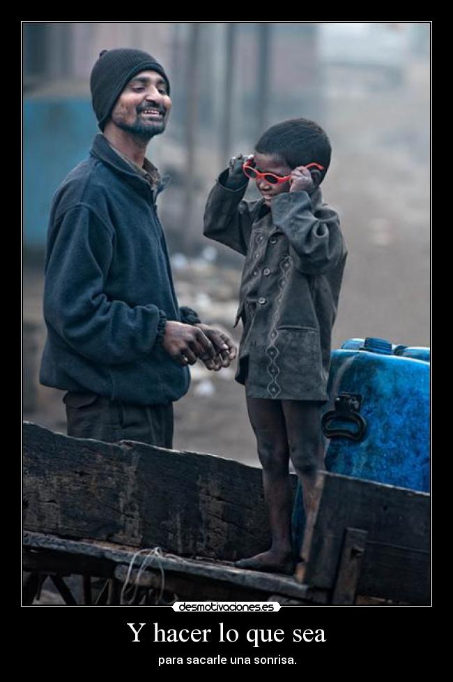 Y hacer lo que sea - para sacarle una sonrisa.