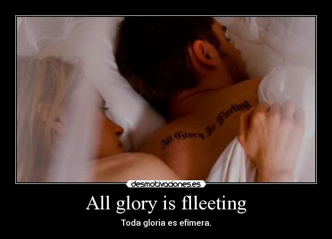 All glory is flleeting - Toda gloria es efímera.