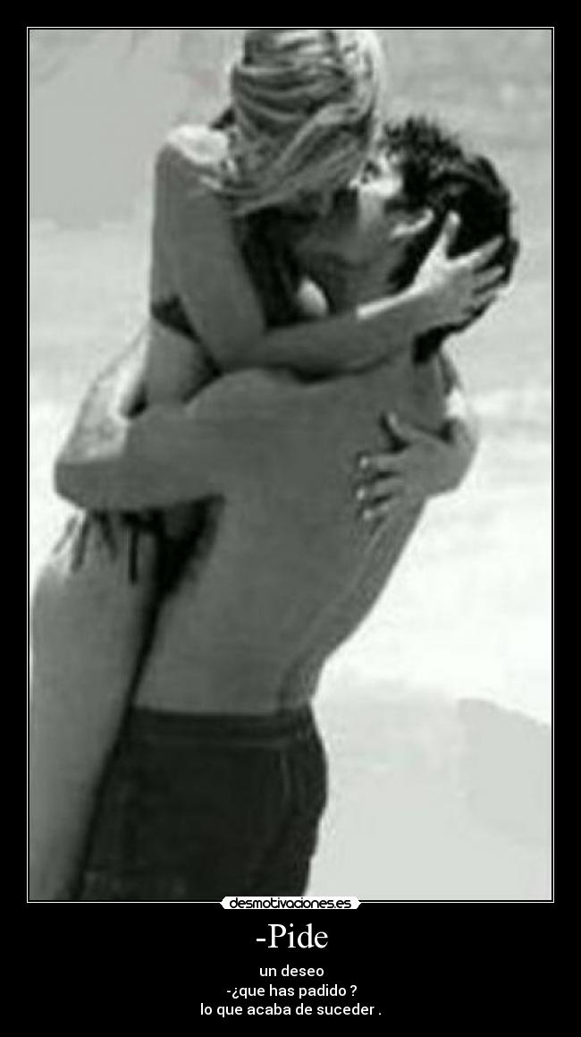 -Pide - un deseo
-¿que has padido ?
lo que acaba de suceder .♥