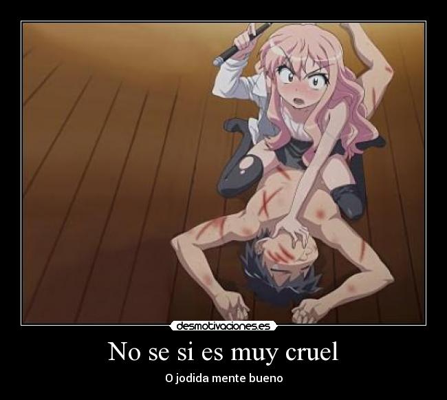 No se si es muy cruel - O jodida mente bueno