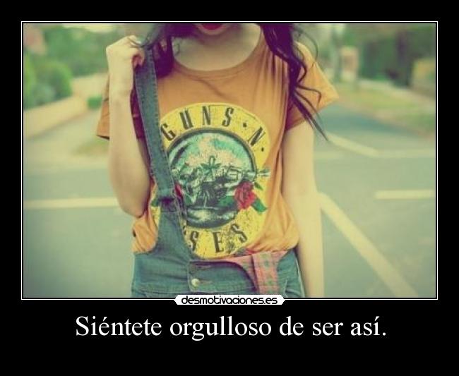 Siéntete orgulloso de ser así. - 