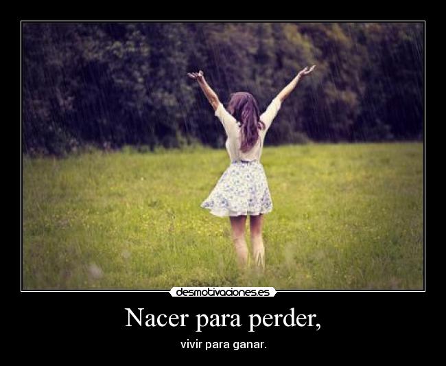 Nacer para perder, - vivir para ganar.