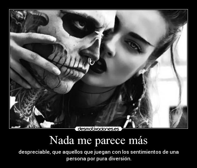 Nada me parece más - despreciable, que aquellos que juegan con los sentimientos de una
persona por pura diversión.