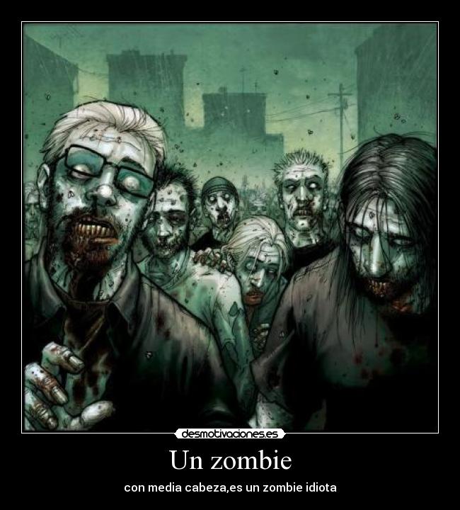 Un zombie - con media cabeza,es un zombie idiota