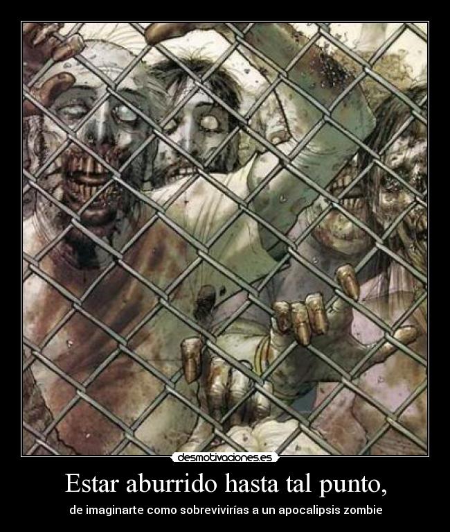 Estar aburrido hasta tal punto, -