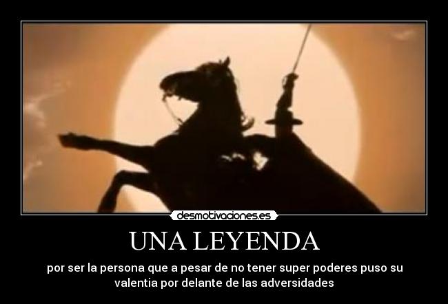 UNA LEYENDA - por ser la persona que a pesar de no tener super poderes puso su
valentia por delante de las adversidades