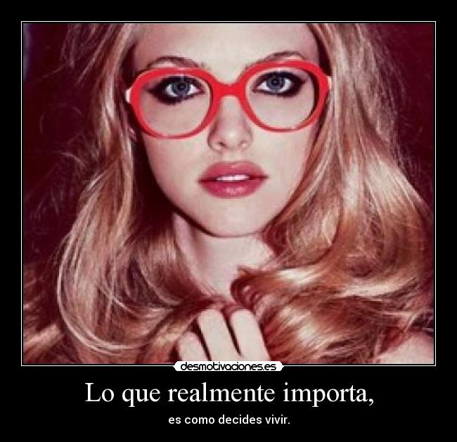 Lo que realmente importa, - es como decides vivir.