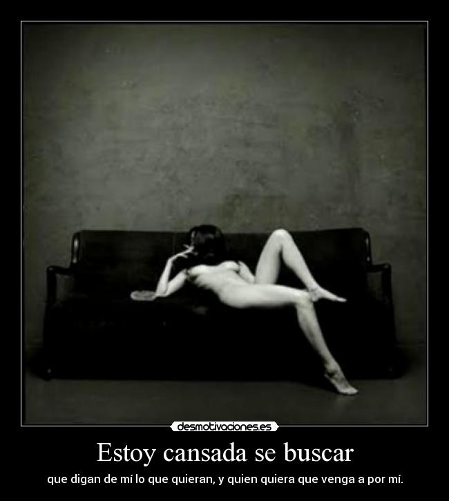 Estoy cansada se buscar - que digan de mí lo que quieran, y quien quiera que venga a por mí.
