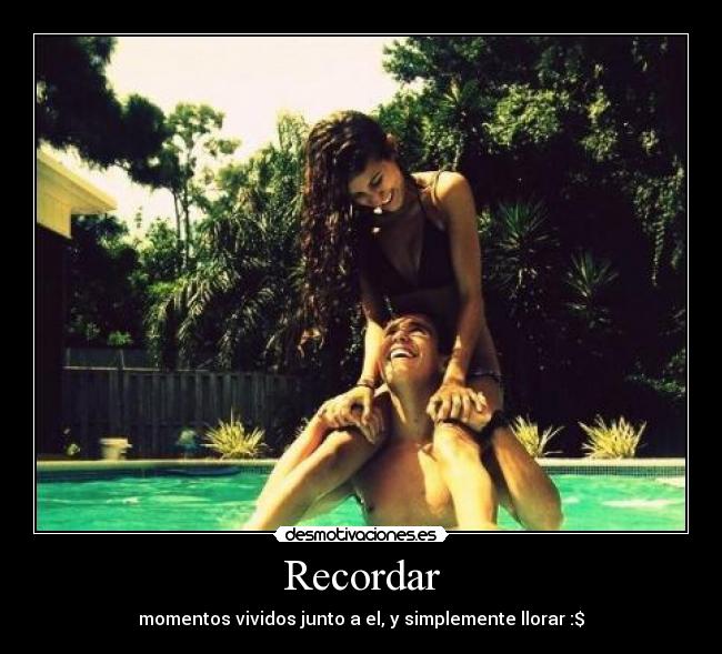 Recordar - momentos vividos junto a el, y simplemente llorar :$