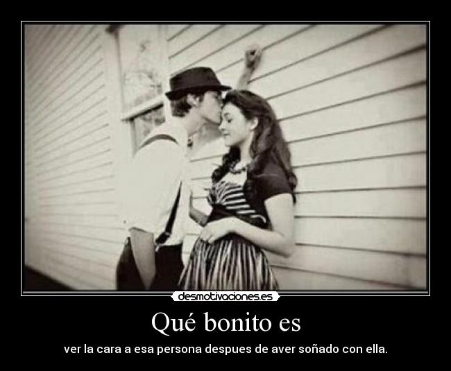 Qué bonito es - ver la cara a esa persona despues de aver soñado con ella.