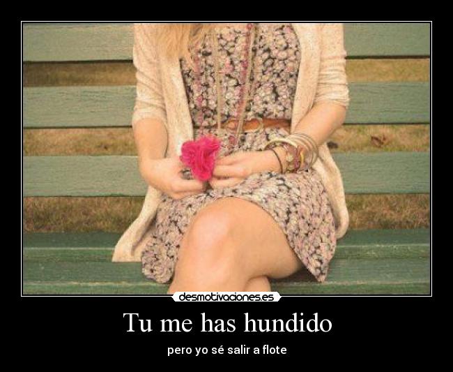 Tu me has hundido - pero yo sé salir a flote