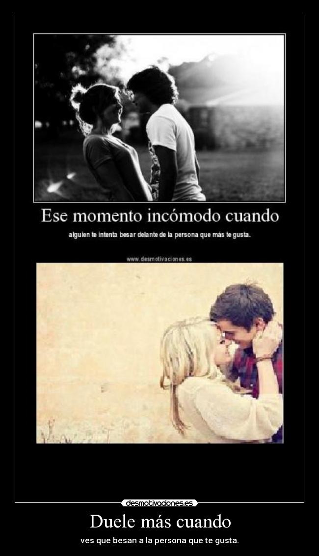 Duele más cuando - ves que besan a la persona que te gusta.