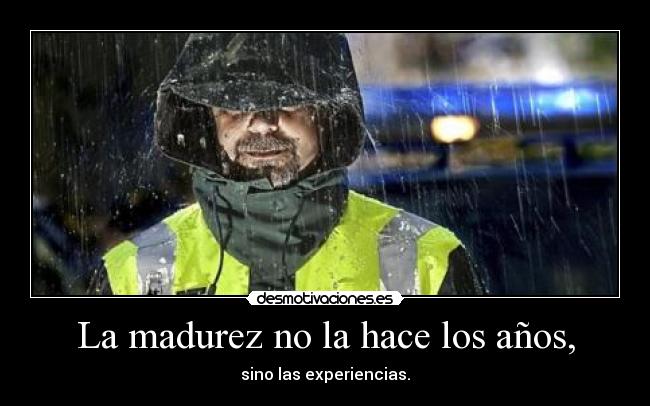 La madurez no la hace los años, -