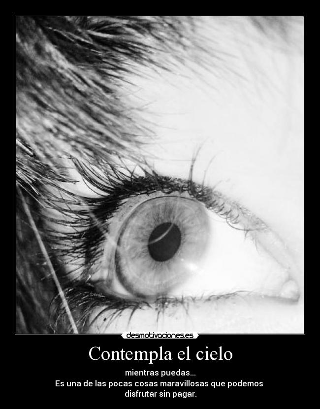 Contempla el cielo - mientras puedas...
Es una de las pocas cosas maravillosas que podemos 
disfrutar sin pagar.