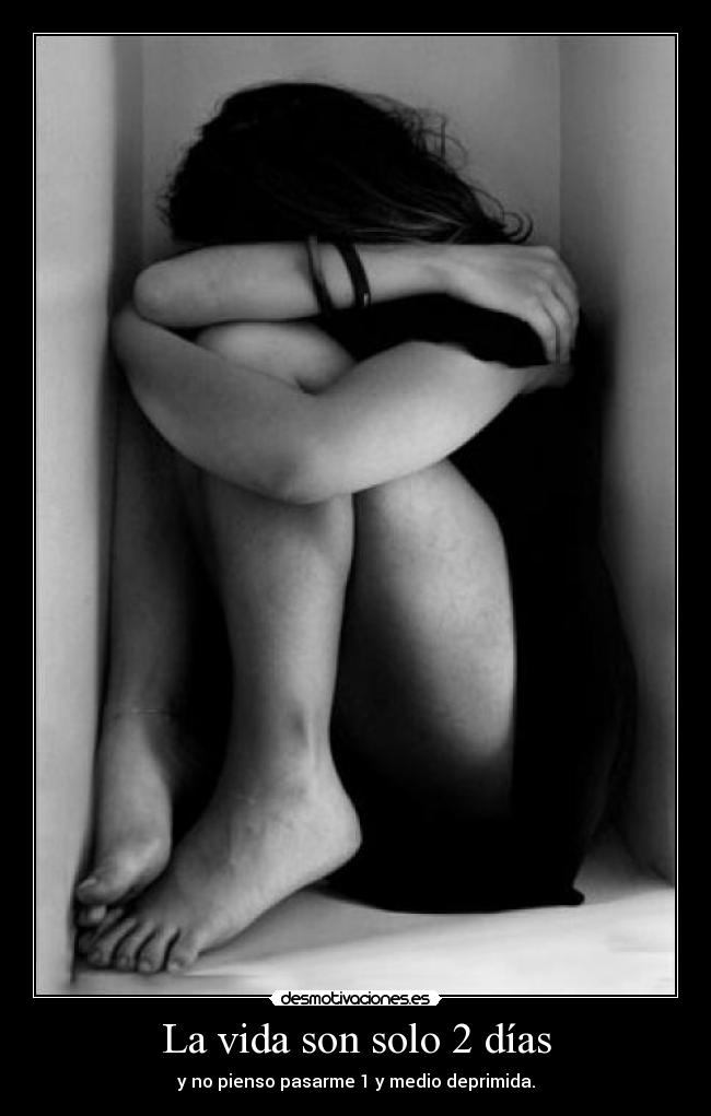 La vida son solo 2 días - y no pienso pasarme 1 y medio deprimida.