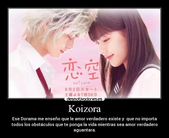 Koizora - Ese Dorama me enseño que le amor verdadero existe y  que no importa
todos los obstáculos que te ponga la vida mientras sea amor verdadero
aguantara.