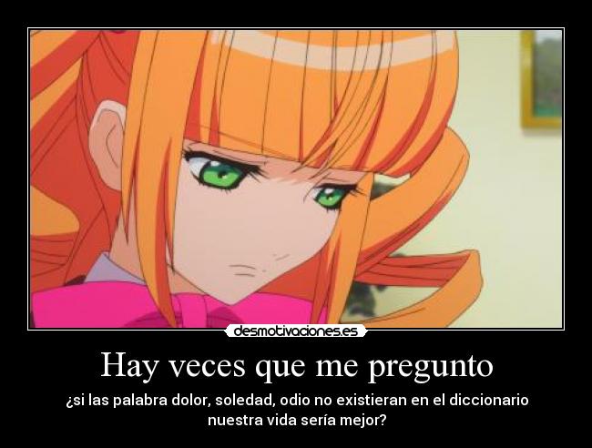 Hay veces que me pregunto - ¿si las palabra dolor, soledad, odio no existieran en el diccionario
nuestra vida sería mejor?