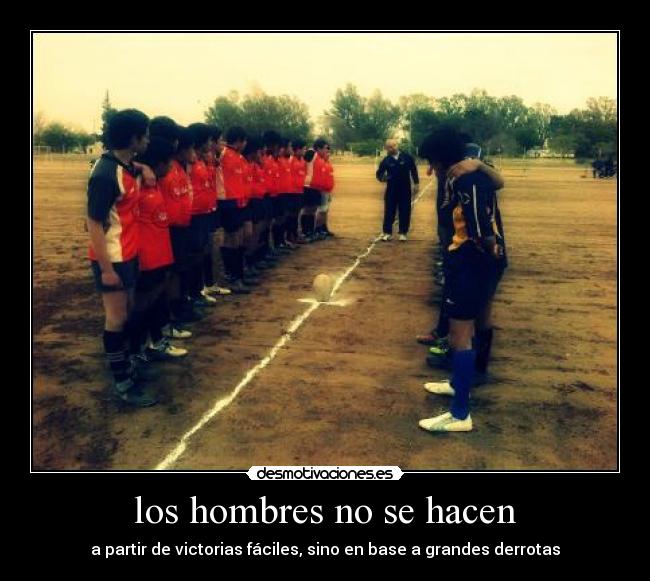 los hombres no se hacen - a partir de victorias fáciles, sino en base a grandes derrotas
