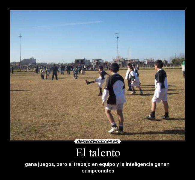 El talento - gana juegos, pero el trabajo en equipo y la inteligencia ganan 
campeonatos