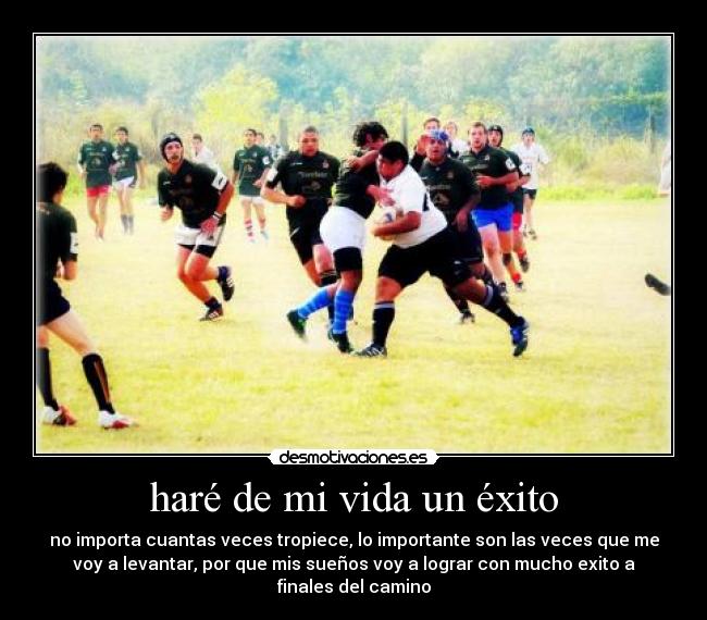 haré de mi vida un éxito - no importa cuantas veces tropiece, lo importante son las veces que me
voy a levantar, por que mis sueños voy a lograr con mucho exito a
finales del camino