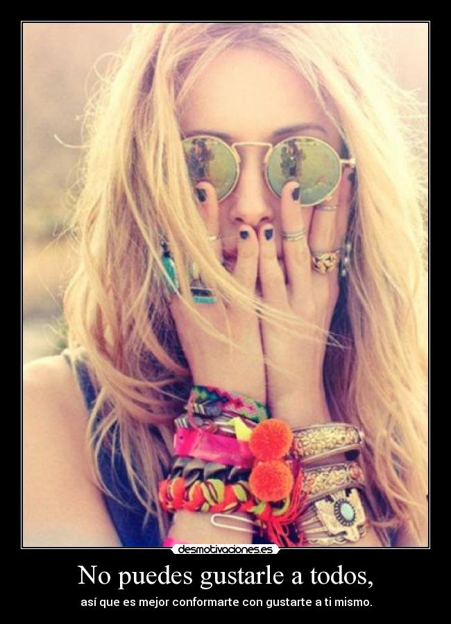 No puedes gustarle a todos, - así que es mejor conformarte con gustarte a ti mismo.