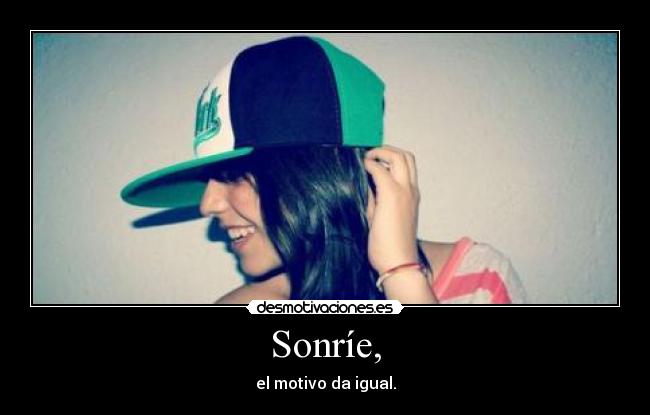 Sonríe, - el motivo da igual.