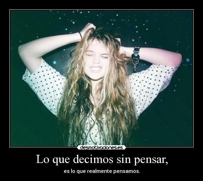 Lo que decimos sin pensar, - es lo que realmente pensamos.
