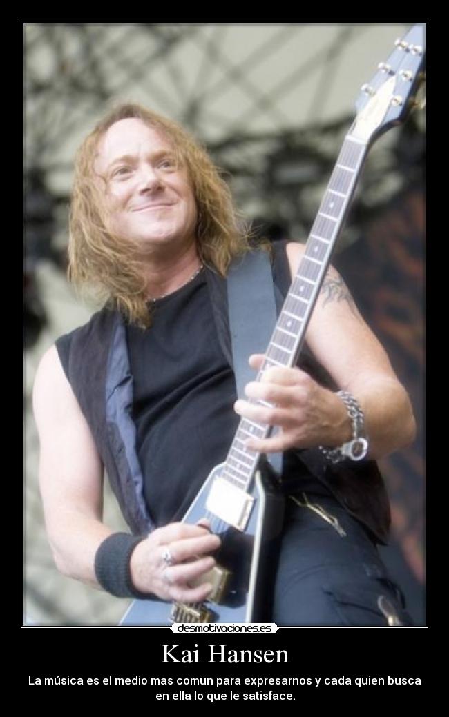 Kai Hansen - La música es el medio mas comun para expresarnos y cada quien busca
en ella lo que le satisface.