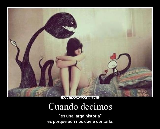 Cuando decimos - es una larga historia
es porque aun nos duele contarla.