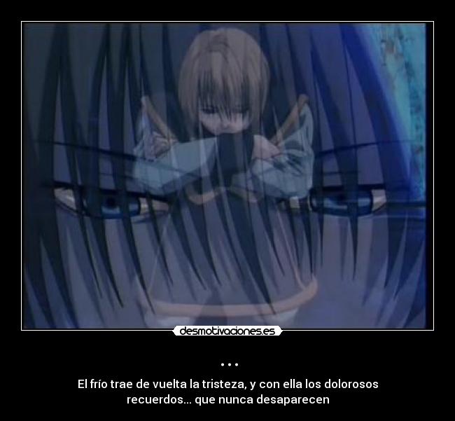 ... - El frío trae de vuelta la tristeza, y con ella los dolorosos
recuerdos... que nunca desaparecen
