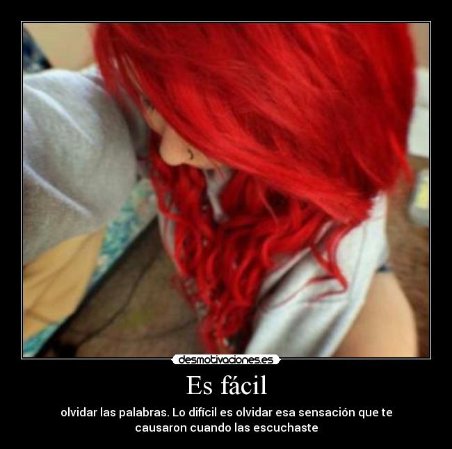 Es fácil - olvidar las palabras. Lo difícil es olvidar esa sensación que te
causaron cuando las escuchaste