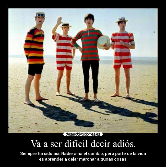 Va a ser difícil decir adiós. - Siempre ha sido así. Nadie ama el cambio, pero parte de la vida
es aprender a dejar marchar algunas cosas.