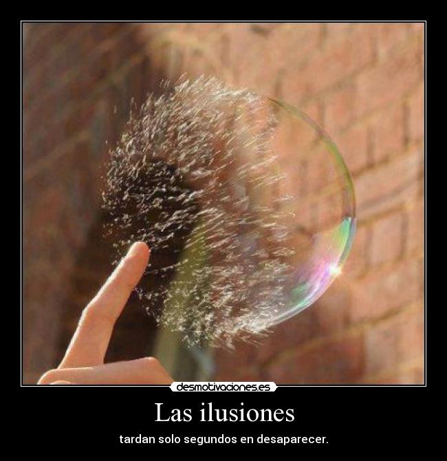 Las ilusiones - tardan solo segundos en desaparecer.