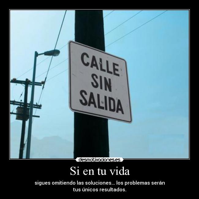 Si en tu vida - sigues omitiendo las soluciones... los problemas serán
tus únicos resultados.