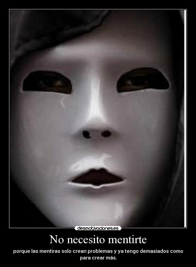 No necesito mentirte - porque las mentiras solo crean problemas y ya tengo demasiados como
para crear más.