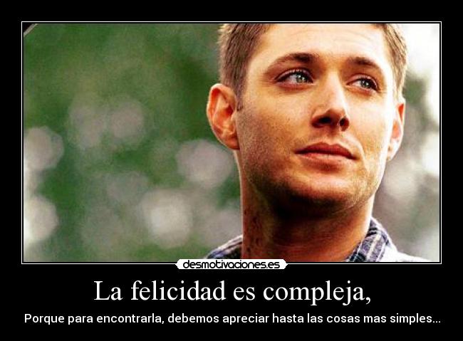 La felicidad es compleja, - Porque para encontrarla, debemos apreciar hasta las cosas mas simples...