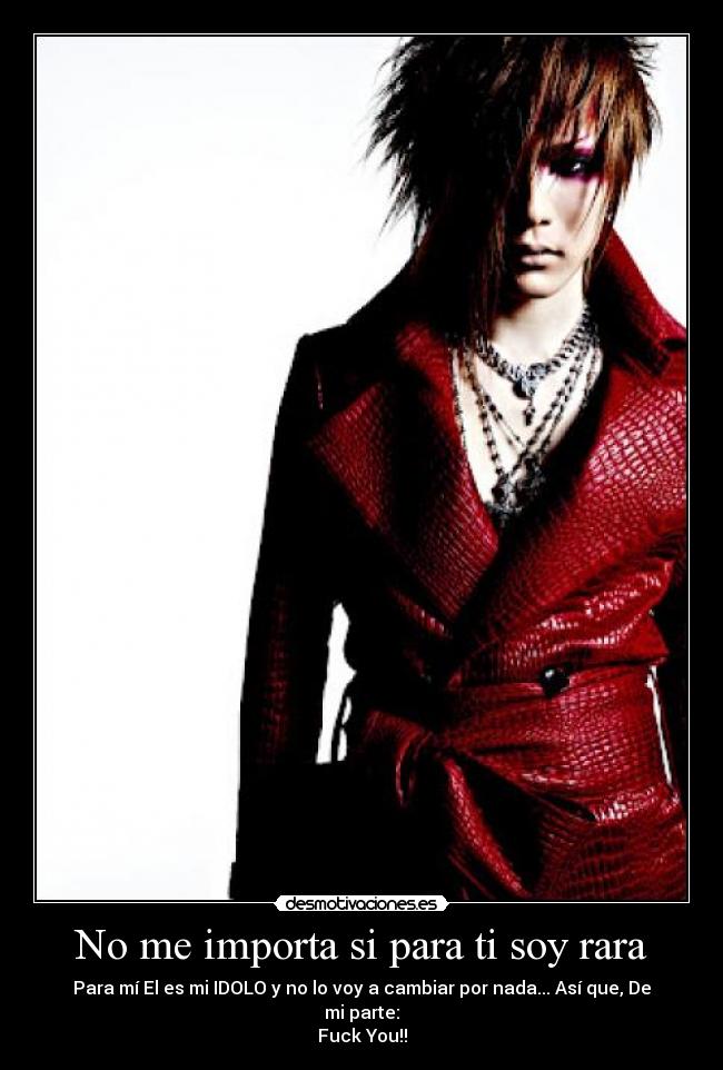 No me importa si para ti soy rara - Para mí El es mi IDOLO y no lo voy a cambiar por nada... Así que, De mi parte:
Fuck You!!