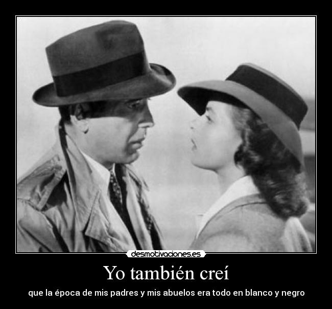 Yo también creí - que la época de mis padres y mis abuelos era todo en blanco y negro