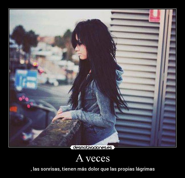 A veces - , las sonrisas, tienen más dolor que las propias lágrimas