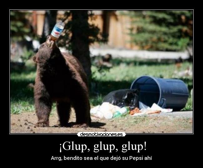 ¡Glup, glup, glup! - Arrg, bendito sea el que dejó su Pepsi ahí