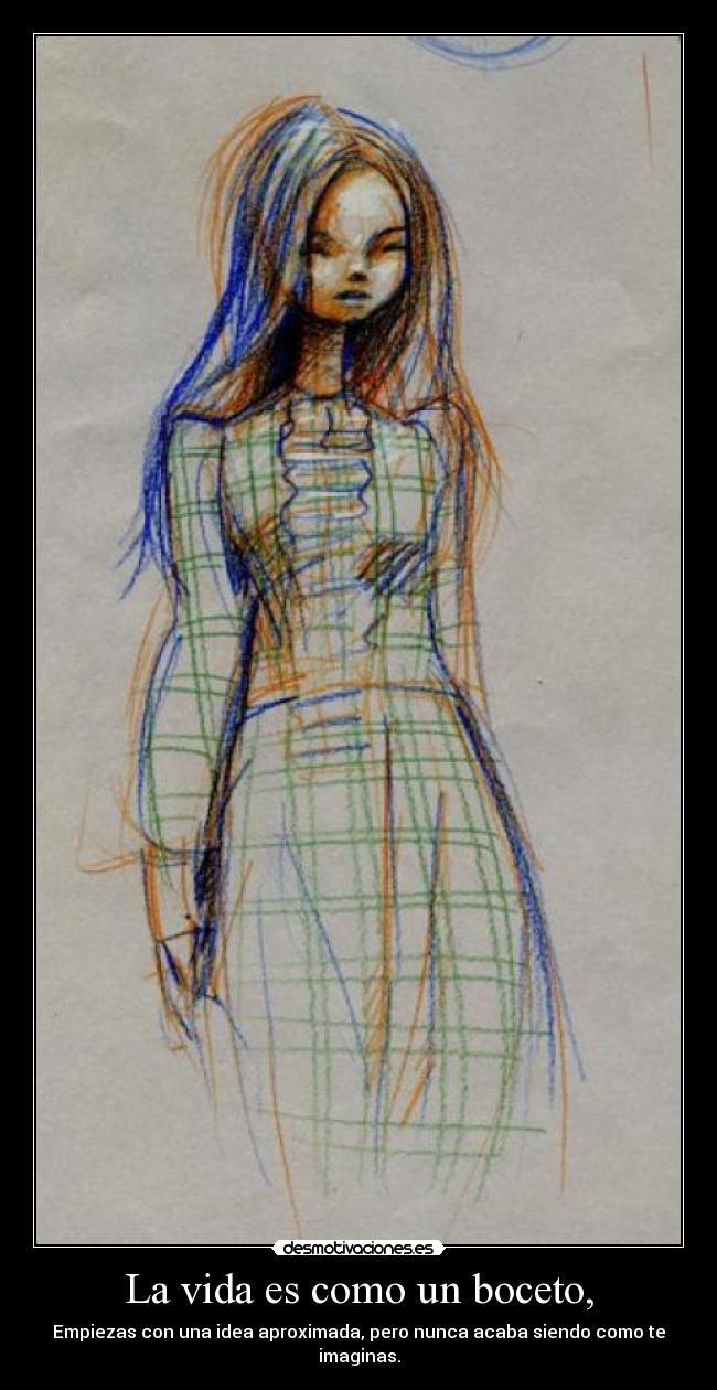 La vida es como un boceto, - Empiezas con una idea aproximada, pero nunca acaba siendo como te imaginas.
