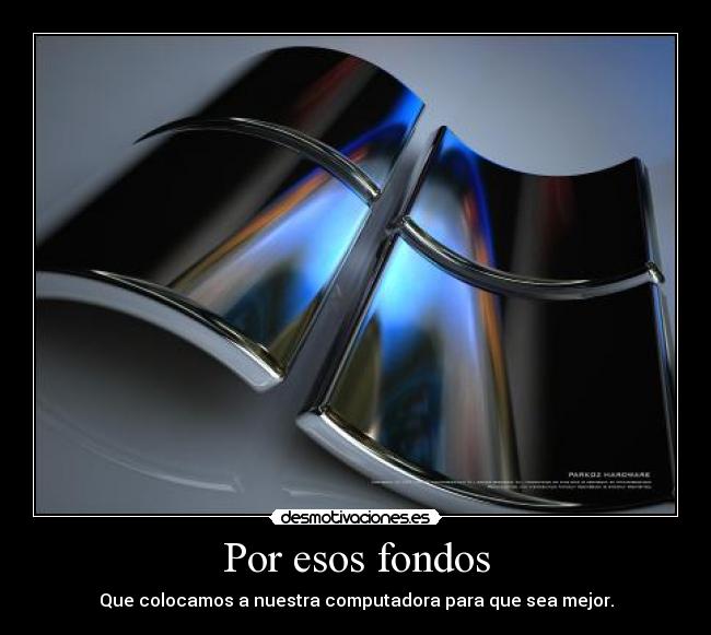 Por esos fondos - Que colocamos a nuestra computadora para que sea mejor.