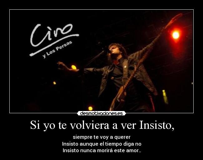 Si yo te volviera a ver Insisto, - siempre te voy a querer
Insisto aunque el tiempo diga no
Insisto nunca morirá este amor..