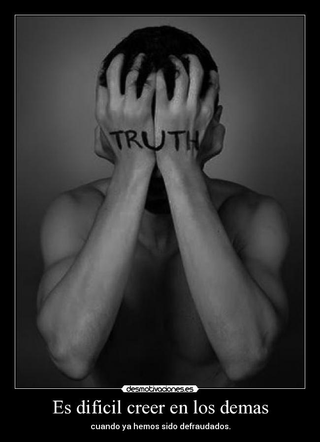 Es dificil creer en los demas - cuando ya hemos sido defraudados.