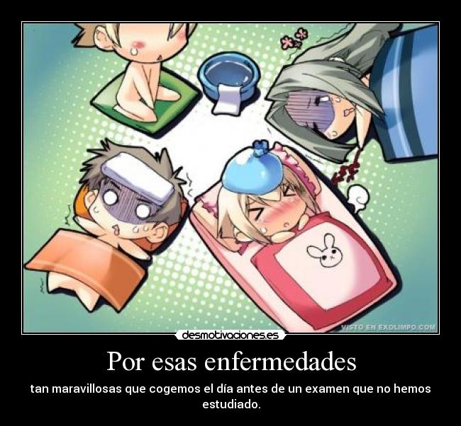 Por esas enfermedades - tan maravillosas que cogemos el día antes de un examen que no hemos estudiado.