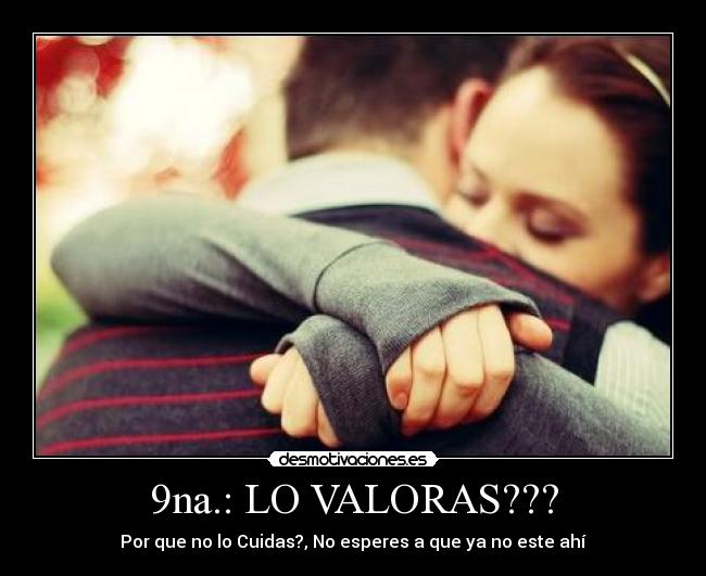 9na.: LO VALORAS??? - Por que no lo Cuidas?, No esperes a que ya no este ahí
