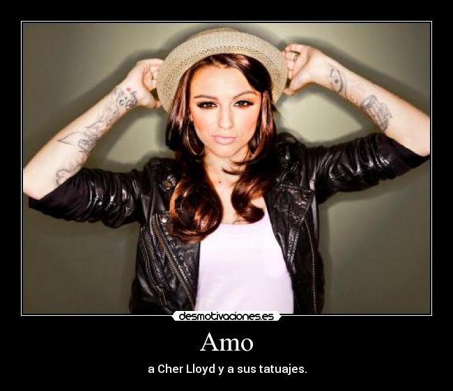 Amo - a Cher Lloyd y a sus tatuajes.
